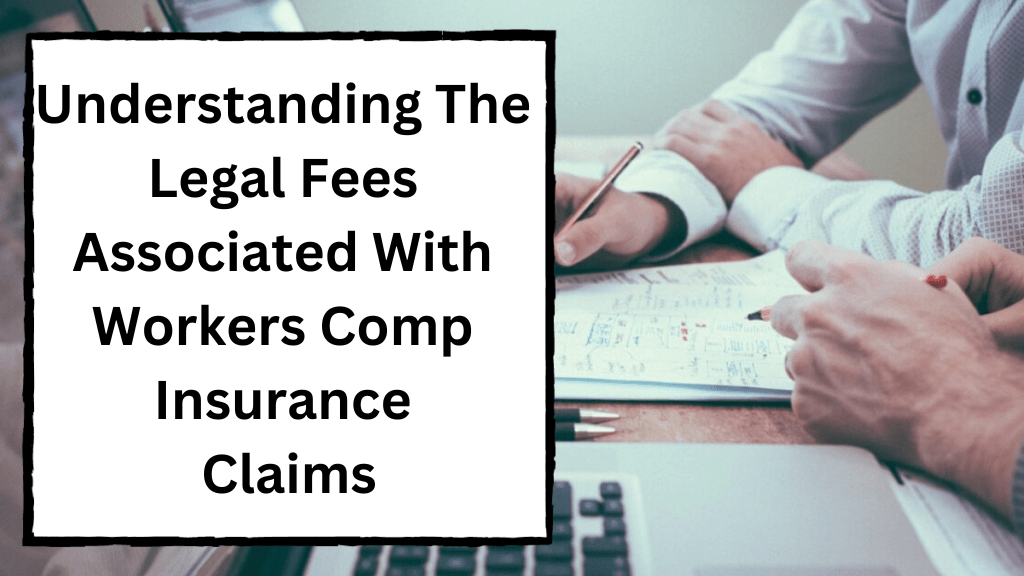 Understanding The Legal Fees Associated With Workers Comp Insurance Claims